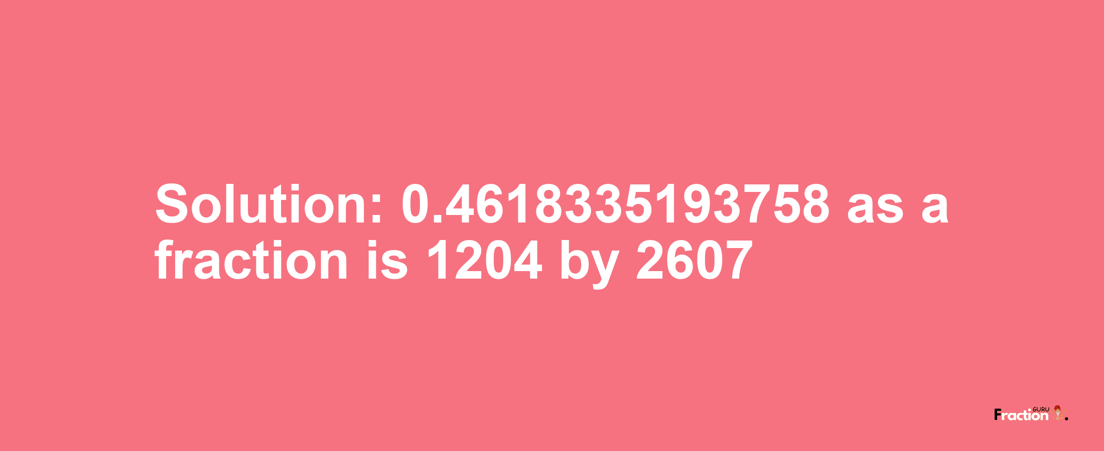 Solution:0.4618335193758 as a fraction is 1204/2607